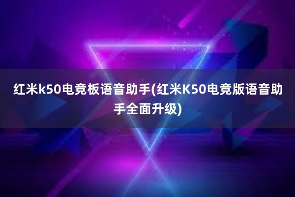 红米k50电竞板语音助手(红米K50电竞版语音助手全面升级)