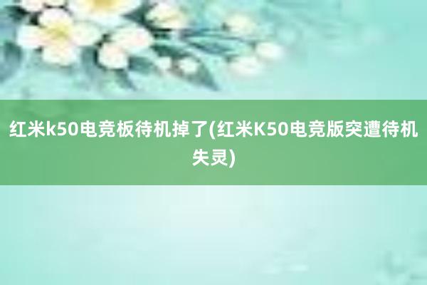 红米k50电竞板待机掉了(红米K50电竞版突遭待机失灵)