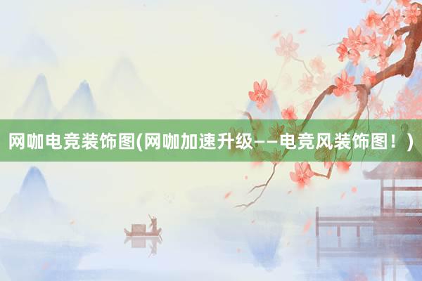 网咖电竞装饰图(网咖加速升级——电竞风装饰图！)