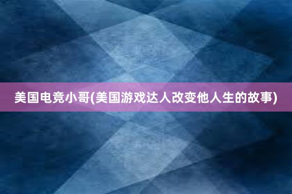 美国电竞小哥(美国游戏达人改变他人生的故事)