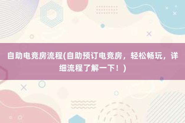 自助电竞房流程(自助预订电竞房，轻松畅玩，详细流程了解一下！)