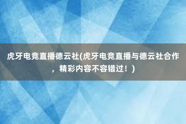 虎牙电竞直播德云社(虎牙电竞直播与德云社合作，精彩内容不容错过！)