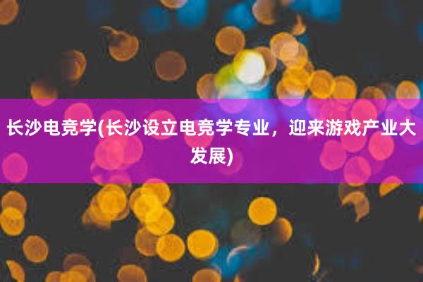 长沙电竞学(长沙设立电竞学专业，迎来游戏产业大发展)