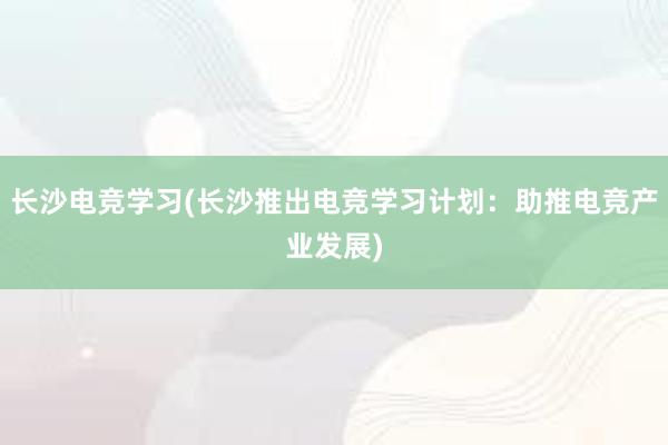 长沙电竞学习(长沙推出电竞学习计划：助推电竞产业发展)