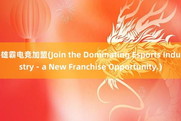 雄霸电竞加盟(Join the Dominating Esports Industry - a New Franchise Opportunity.)