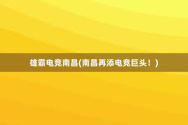 雄霸电竞南昌(南昌再添电竞巨头！)