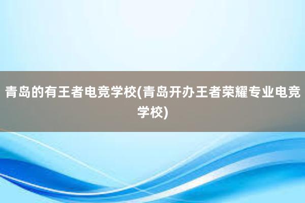 青岛的有王者电竞学校(青岛开办王者荣耀专业电竞学校)