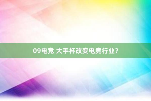 09电竞 大手杯改变电竞行业？