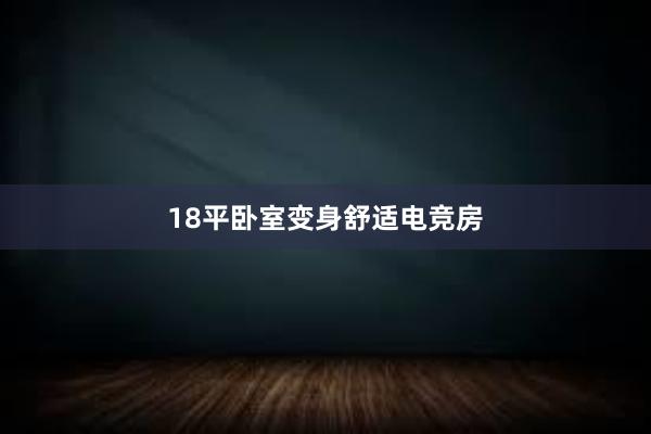 18平卧室变身舒适电竞房