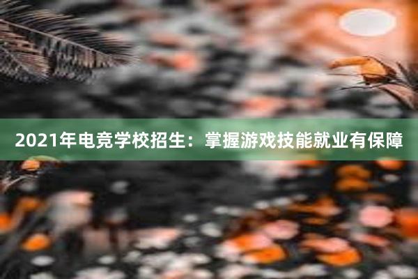 2021年电竞学校招生：掌握游戏技能就业有保障