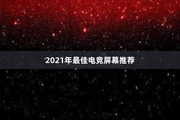 2021年最佳电竞屏幕推荐