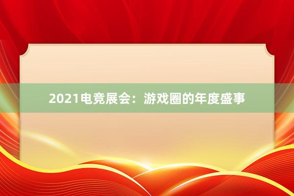 2021电竞展会：游戏圈的年度盛事