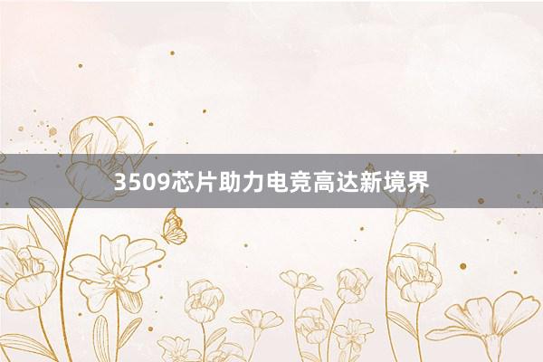 3509芯片助力电竞高达新境界