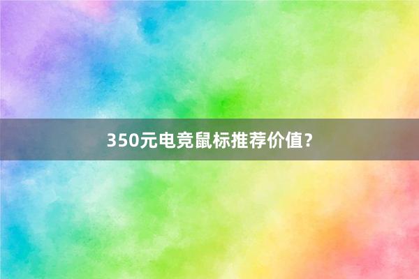 350元电竞鼠标推荐价值？