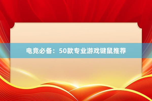 电竞必备：50款专业游戏键鼠推荐