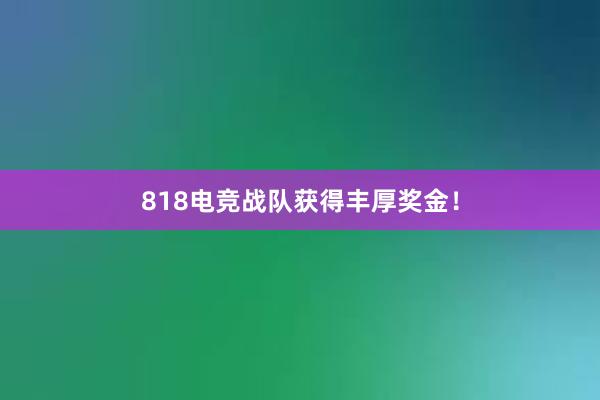 818电竞战队获得丰厚奖金！