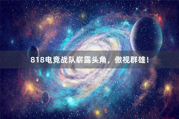 818电竞战队崭露头角，傲视群雄！