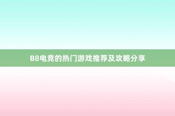 B8电竞的热门游戏推荐及攻略分享