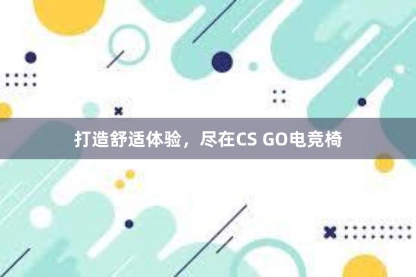 打造舒适体验，尽在CS GO电竞椅