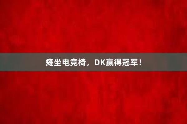 瘫坐电竞椅，DK赢得冠军！