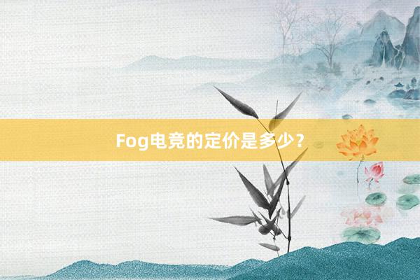 Fog电竞的定价是多少？