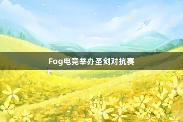 Fog电竞举办圣剑对抗赛