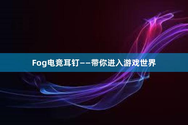 Fog电竞耳钉——带你进入游戏世界