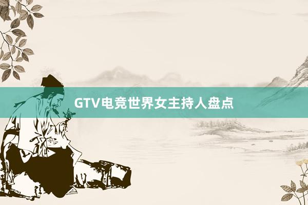 GTV电竞世界女主持人盘点