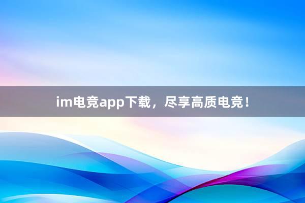 im电竞app下载，尽享高质电竞！