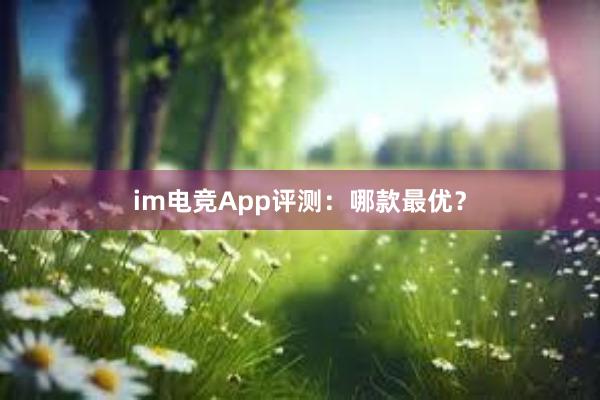 im电竞App评测：哪款最优？