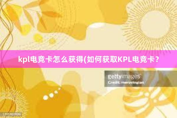 kpl电竞卡怎么获得(如何获取KPL电竞卡？