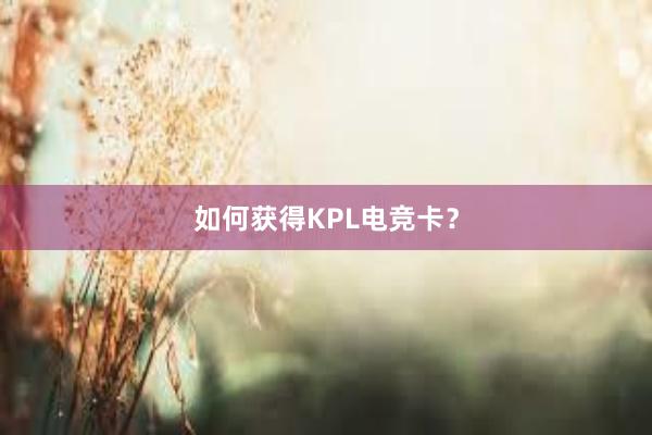 如何获得KPL电竞卡？