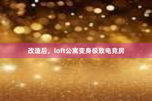 改造后，loft公寓变身极致电竞房