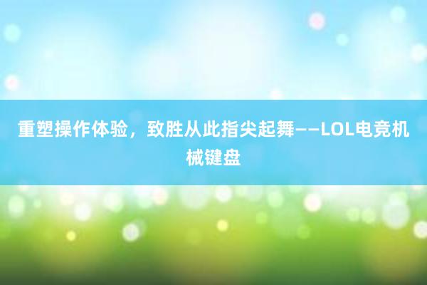 重塑操作体验，致胜从此指尖起舞——LOL电竞机械键盘