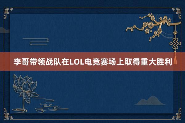 李哥带领战队在LOL电竞赛场上取得重大胜利