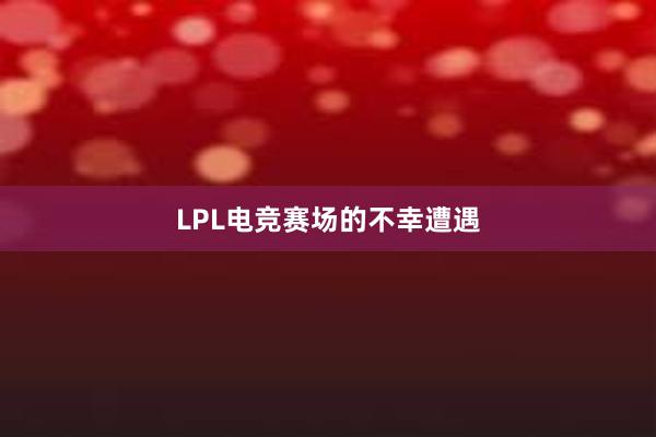 LPL电竞赛场的不幸遭遇