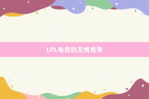 LPL电竞的无情竞争