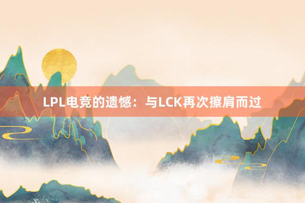 LPL电竞的遗憾：与LCK再次擦肩而过