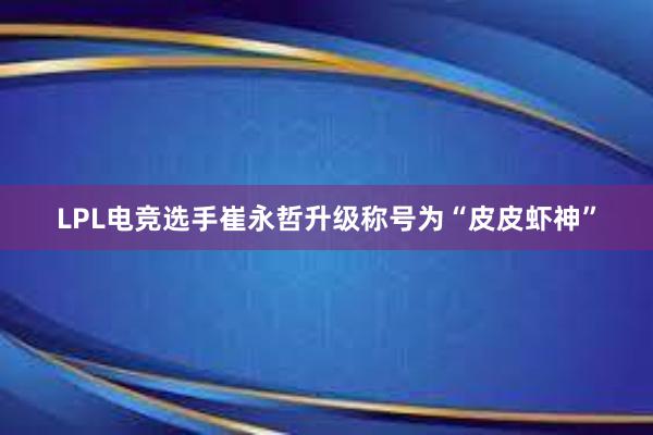 LPL电竞选手崔永哲升级称号为“皮皮虾神”