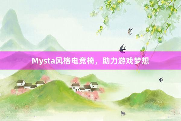 Mysta风格电竞椅，助力游戏梦想