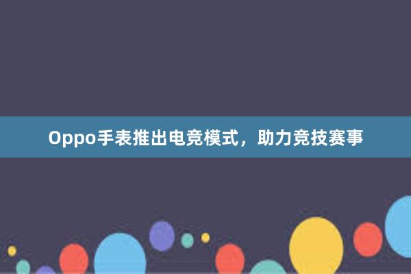 Oppo手表推出电竞模式，助力竞技赛事