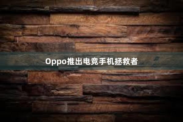 Oppo推出电竞手机拯救者