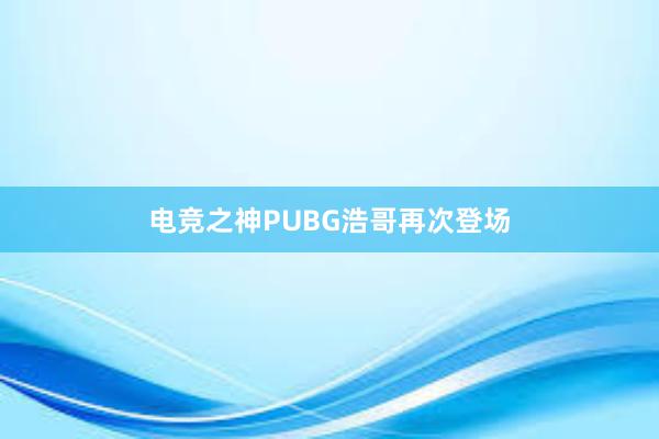 电竞之神PUBG浩哥再次登场