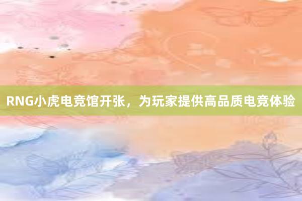 RNG小虎电竞馆开张，为玩家提供高品质电竞体验