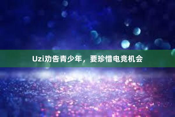 Uzi劝告青少年，要珍惜电竞机会