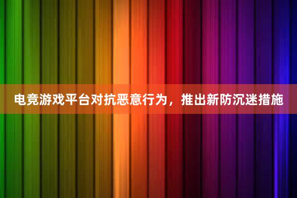 电竞游戏平台对抗恶意行为，推出新防沉迷措施