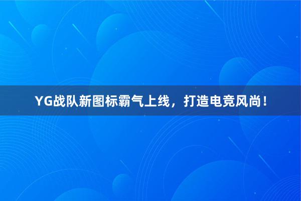 YG战队新图标霸气上线，打造电竞风尚！