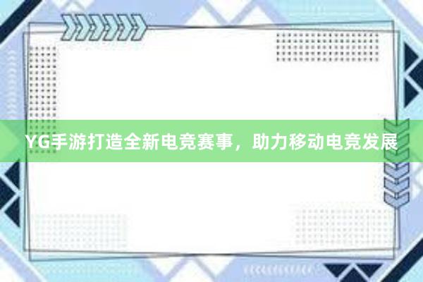 YG手游打造全新电竞赛事，助力移动电竞发展