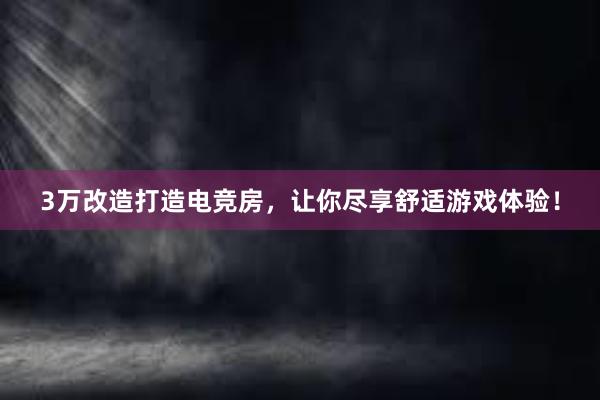 3万改造打造电竞房，让你尽享舒适游戏体验！