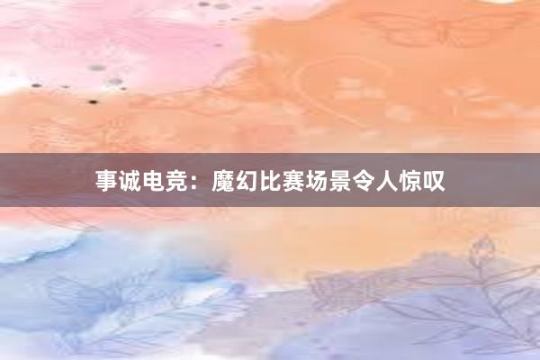 事诚电竞：魔幻比赛场景令人惊叹